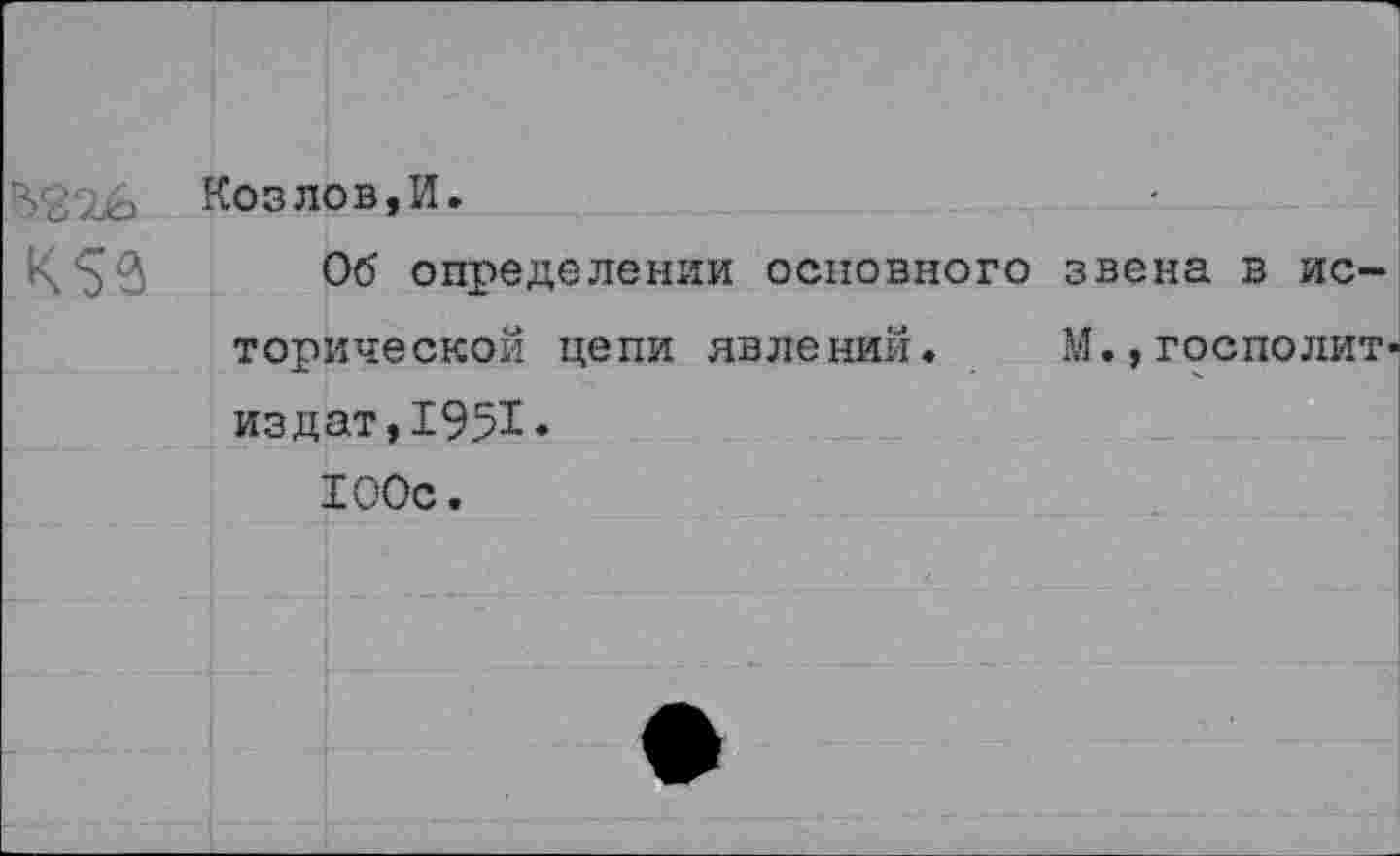 ﻿Козлов,И.
Об определении основного звена в исторической цепи явлений. М.,госполит-издат,1951» 100с.